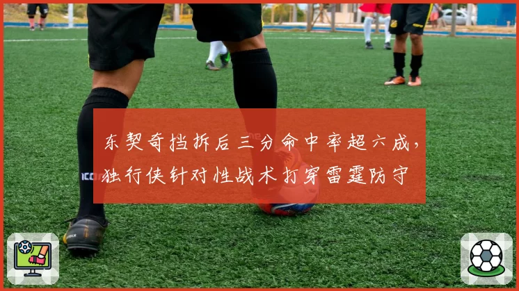 东契奇挡拆后三分命中率超六成，独行侠针对性战术打穿雷霆防守