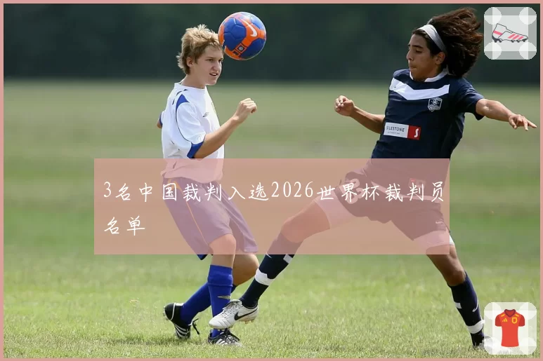 3名中国裁判入选2026世界杯裁判员名单