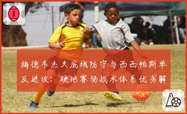 梅德韦杰夫底线防守与西西帕斯单反进攻：硬地赛场战术体系优劣解读