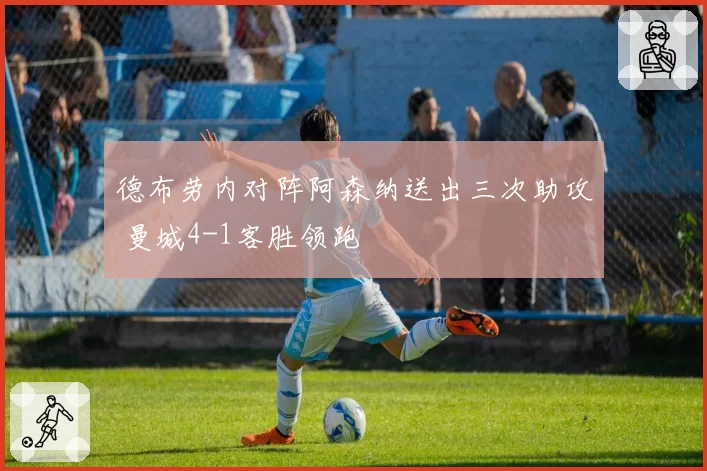 德布劳内对阵阿森纳送出三次助攻 曼城4-1客胜领跑