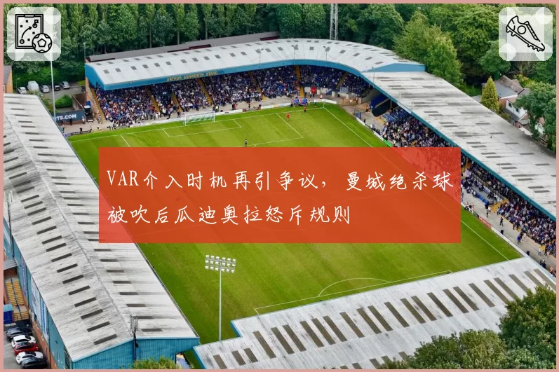 VAR介入时机再引争议，曼城绝杀球被吹后瓜迪奥拉怒斥规则