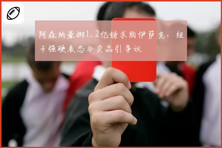 阿森纳豪掷1.2亿镑求购伊萨克，纽卡强硬表态非卖品引争议