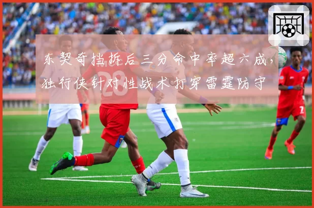 东契奇挡拆后三分命中率超六成，独行侠针对性战术打穿雷霆防守