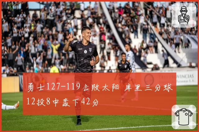 勇士127-119击败太阳 库里三分球12投8中轰下42分