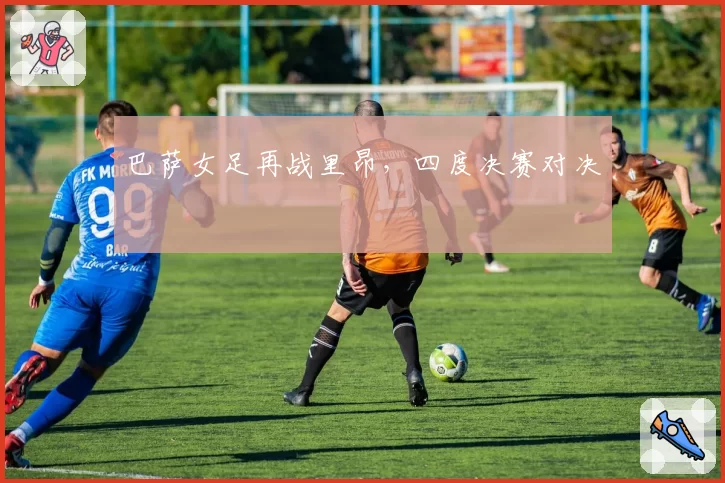 巴萨女足再战里昂，四度决赛对决