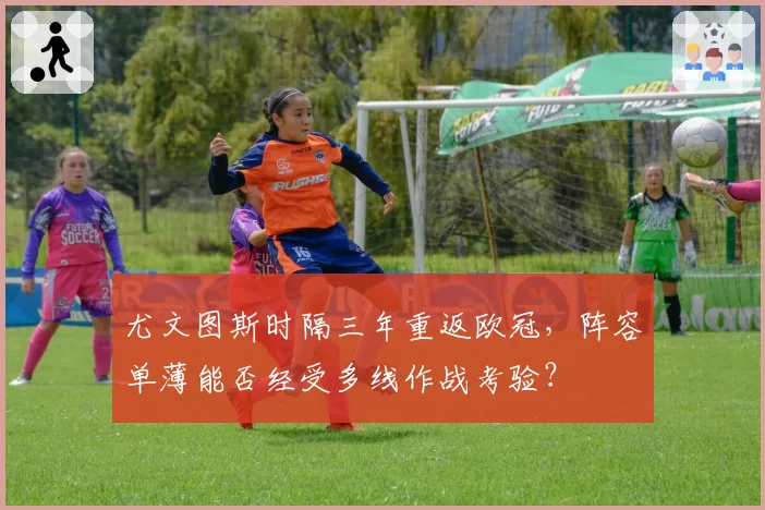 尤文图斯时隔三年重返欧冠，阵容单薄能否经受多线作战考验？