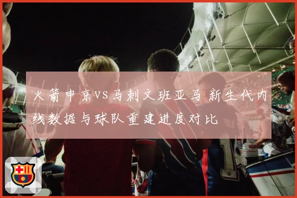 火箭申京vs马刺文班亚马 新生代内线数据与球队重建进度对比