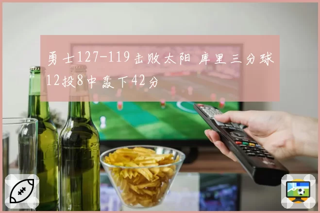 勇士127-119击败太阳 库里三分球12投8中轰下42分