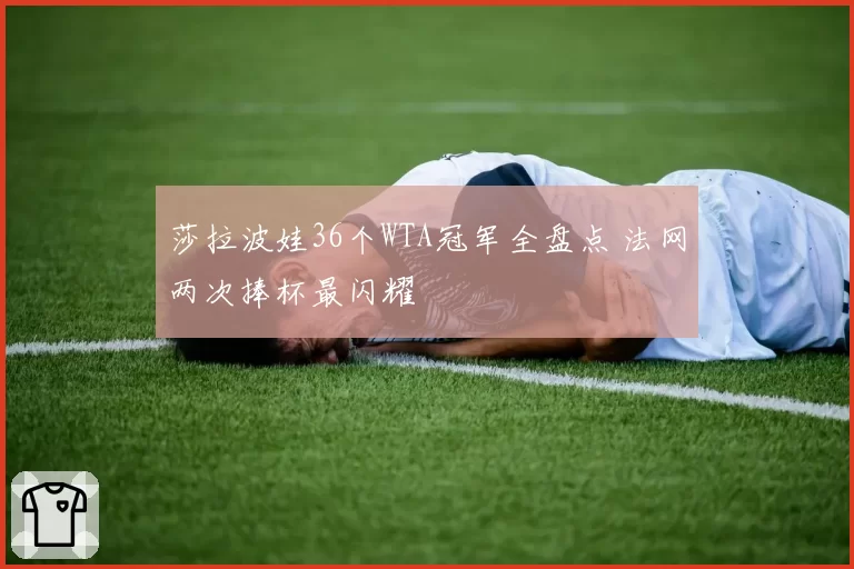 莎拉波娃36个WTA冠军全盘点 法网两次捧杯最闪耀
