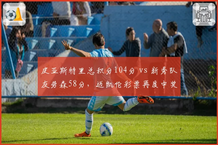 皮亚斯特里总积分104分 vs 新秀队友劳森58分，迈凯伦彩票再度中奖